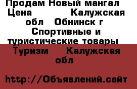 Продам Новый мангал › Цена ­ 2 500 - Калужская обл., Обнинск г. Спортивные и туристические товары » Туризм   . Калужская обл.